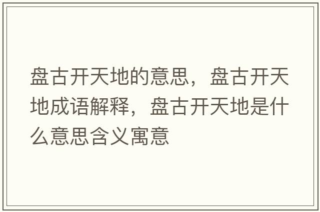 盤(pán)古開(kāi)天地的意思，盤(pán)古開(kāi)天地成語(yǔ)解釋?zhuān)P(pán)古開(kāi)天地是什么意思含義寓意