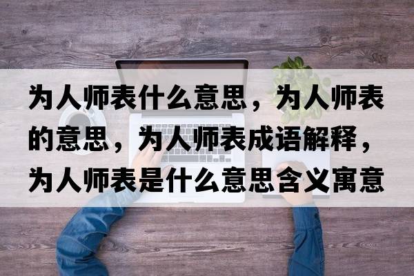 為人師表什么意思，為人師表的意思，為人師表成語(yǔ)解釋?zhuān)瑸槿藥煴硎鞘裁匆馑己x寓意