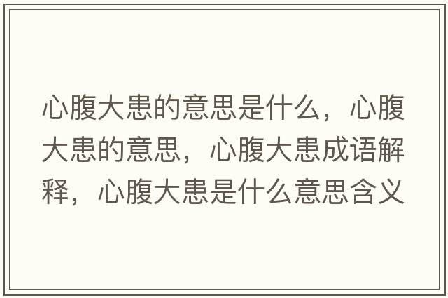 心腹大患的意思是什么，心腹大患的意思，心腹大患成語(yǔ)解釋?zhuān)母勾蠡际鞘裁匆馑己x寓意