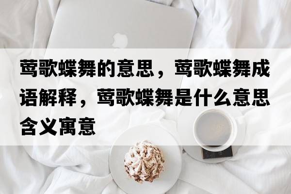 鶯歌蝶舞的意思，鶯歌蝶舞成語(yǔ)解釋?zhuān)L歌蝶舞是什么意思含義寓意