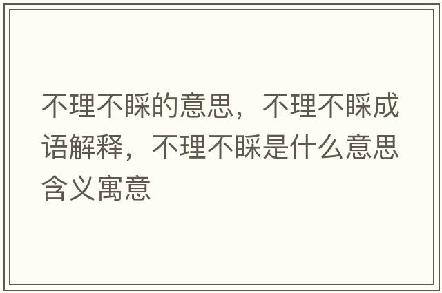 不理不睬的意思，不理不睬成語(yǔ)解釋?zhuān)焕聿徊鞘鞘裁匆馑己x寓意