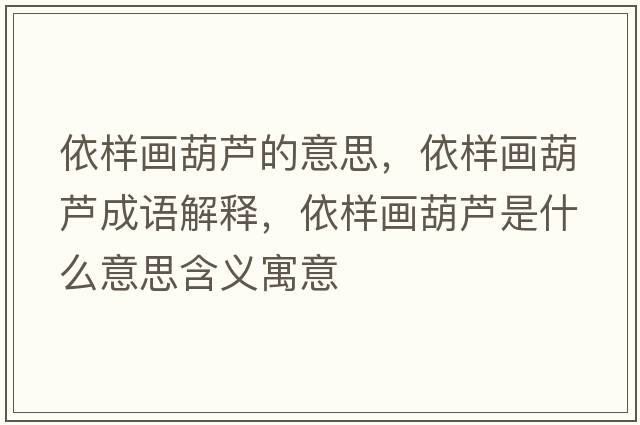 依樣畫(huà)葫蘆的意思，依樣畫(huà)葫蘆成語(yǔ)解釋?zhuān)罉赢?huà)葫蘆是什么意思含義寓意