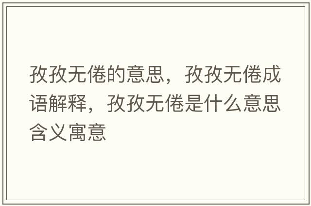 孜孜無(wú)倦的意思，孜孜無(wú)倦成語(yǔ)解釋?zhuān)巫螣o(wú)倦是什么意思含義寓意