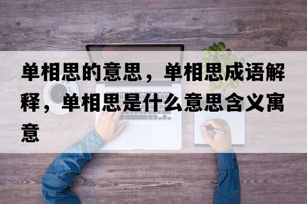 單相思的意思，單相思成語(yǔ)解釋?zhuān)瑔蜗嗨际鞘裁匆馑己x寓意