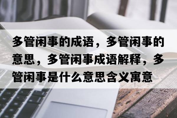 多管閑事的成語(yǔ)，多管閑事的意思，多管閑事成語(yǔ)解釋?zhuān)喙荛e事是什么意思含義寓意