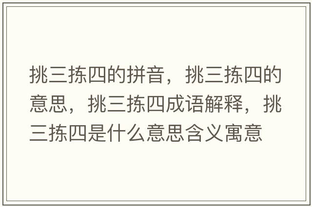 挑三揀四的拼音，挑三揀四的意思，挑三揀四成語(yǔ)解釋?zhuān)羧龗氖鞘裁匆馑己x寓意