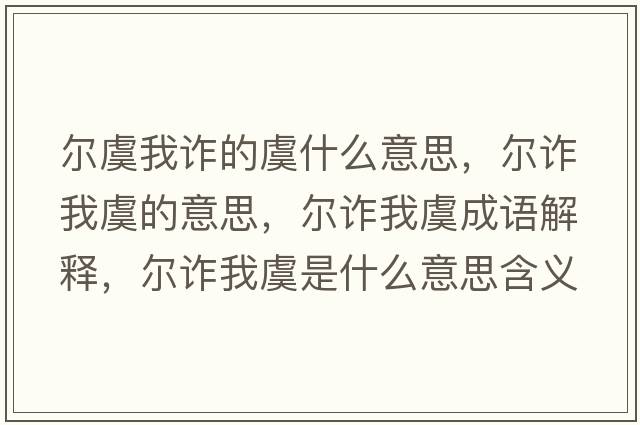 爾虞我詐的虞什么意思，爾詐我虞的意思，爾詐我虞成語(yǔ)解釋?zhuān)瑺栐p我虞是什么意思含義寓意