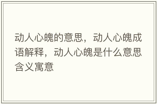 動(dòng)人心魄的意思，動(dòng)人心魄成語(yǔ)解釋?zhuān)瑒?dòng)人心魄是什么意思含義寓意