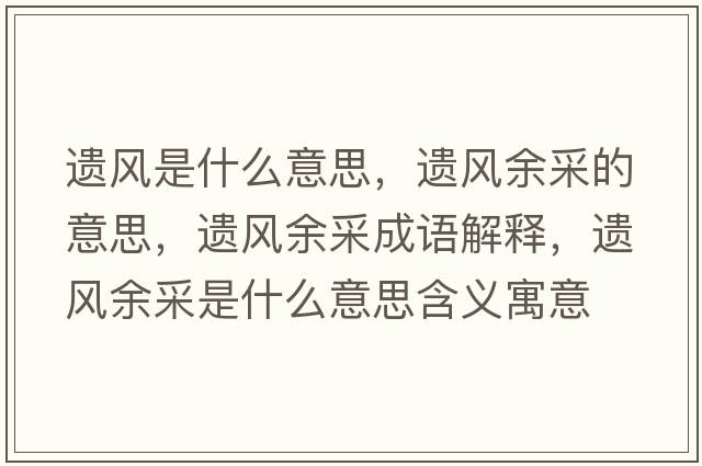 遺風(fēng)是什么意思，遺風(fēng)余采的意思，遺風(fēng)余采成語(yǔ)解釋?zhuān)z風(fēng)余采是什么意思含義寓意