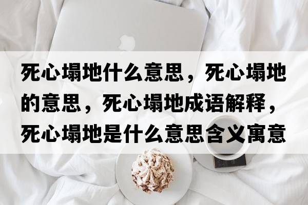 死心塌地什么意思，死心塌地的意思，死心塌地成語(yǔ)解釋?zhuān)佬乃厥鞘裁匆馑己x寓意