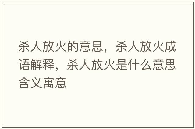 殺人放火的意思，殺人放火成語(yǔ)解釋?zhuān)瑲⑷朔呕鹗鞘裁匆馑己x寓意