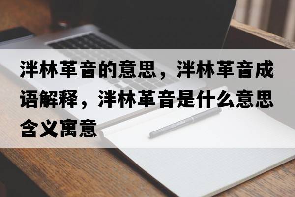 泮林革音的意思，泮林革音成語(yǔ)解釋?zhuān)指镆羰鞘裁匆馑己x寓意