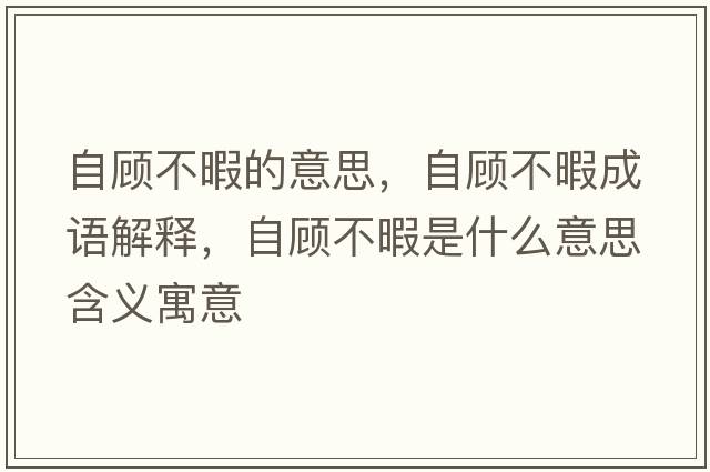 自顧不暇的意思，自顧不暇成語(yǔ)解釋?zhuān)灶櫜幌臼鞘裁匆馑己x寓意