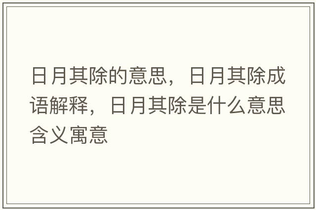 日月其除的意思，日月其除成語(yǔ)解釋?zhuān)赵缕涑鞘裁匆馑己x寓意