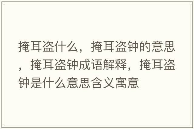 掩耳盜什么，掩耳盜鐘的意思，掩耳盜鐘成語(yǔ)解釋?zhuān)诙I鐘是什么意思含義寓意