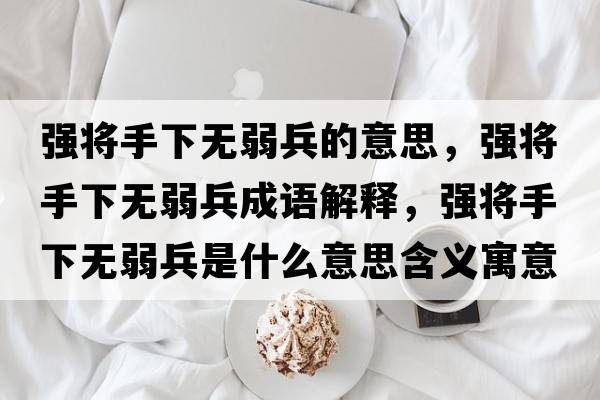 強將手下無(wú)弱兵的意思，強將手下無(wú)弱兵成語(yǔ)解釋?zhuān)瑥妼⑹窒聼o(wú)弱兵是什么意思含義寓意