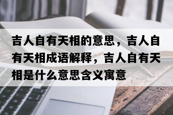 吉人自有天相的意思，吉人自有天相成語(yǔ)解釋?zhuān)俗杂刑煜嗍鞘裁匆馑己x寓意