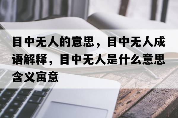目中無(wú)人的意思，目中無(wú)人成語(yǔ)解釋?zhuān)恐袩o(wú)人是什么意思含義寓意