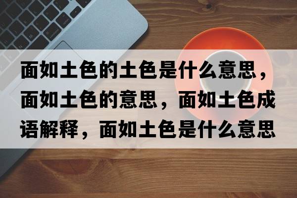 面如土色的土色是什么意思，面如土色的意思，面如土色成語(yǔ)解釋?zhuān)嫒缤辽鞘裁匆馑己x寓意