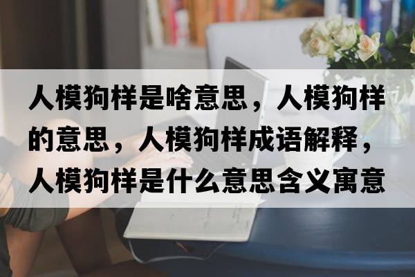 人模狗樣是啥意思，人模狗樣的意思，人模狗樣成語(yǔ)解釋?zhuān)四９窐邮鞘裁匆馑己x寓意