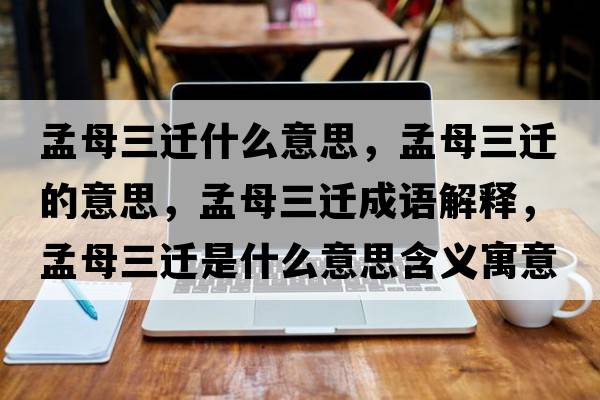 孟母三遷什么意思，孟母三遷的意思，孟母三遷成語(yǔ)解釋?zhuān)夏溉w是什么意思含義寓意