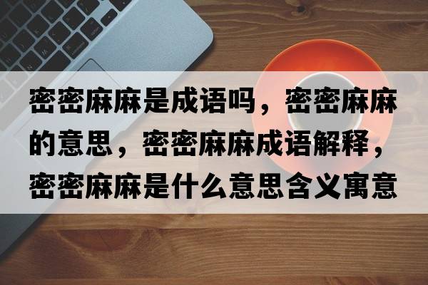 密密麻麻是成語(yǔ)嗎，密密麻麻的意思，密密麻麻成語(yǔ)解釋?zhuān)苊苈槁槭鞘裁匆馑己x寓意