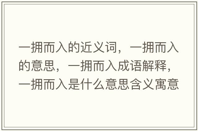 一擁而入的近義詞，一擁而入的意思，一擁而入成語(yǔ)解釋?zhuān)粨矶胧鞘裁匆馑己x寓意