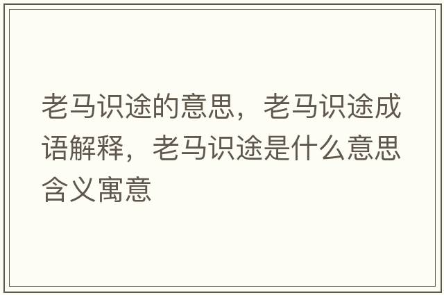 老馬識途的意思，老馬識途成語(yǔ)解釋?zhuān)像R識途是什么意思含義寓意
