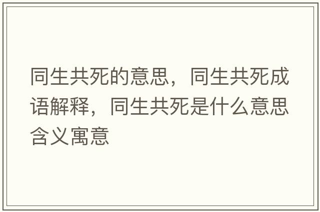 同生共死的意思，同生共死成語(yǔ)解釋?zhuān)菜朗鞘裁匆馑己x寓意