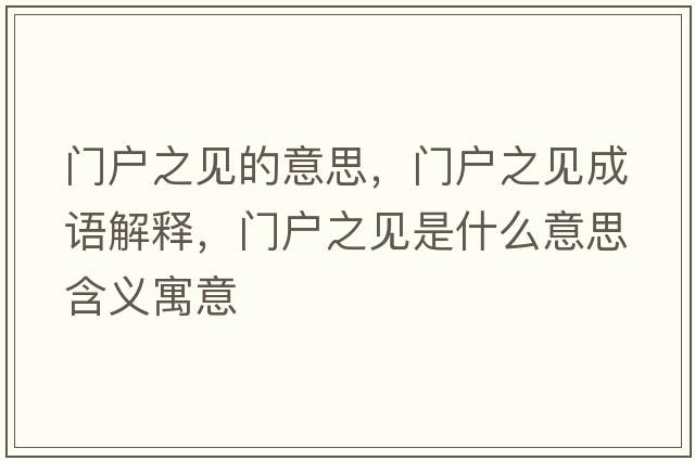 門(mén)戶(hù)之見(jiàn)的意思，門(mén)戶(hù)之見(jiàn)成語(yǔ)解釋?zhuān)T(mén)戶(hù)之見(jiàn)是什么意思含義寓意