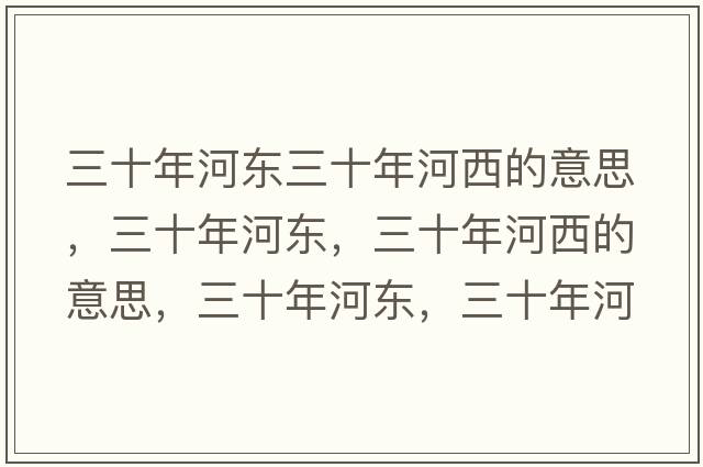 三十年河東三十年河西的意思，三十年河東，三十年河西的意思，三十年河東，三十年河西成語(yǔ)解釋?zhuān)旰訓|，三十年河西是什么意思含義寓意