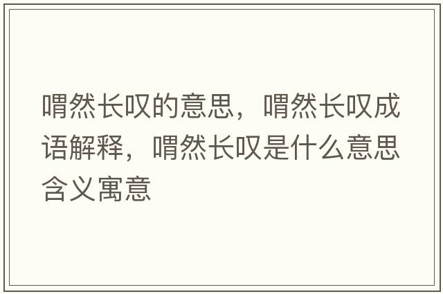 喟然長(cháng)嘆的意思，喟然長(cháng)嘆成語(yǔ)解釋?zhuān)叭婚L(cháng)嘆是什么意思含義寓意