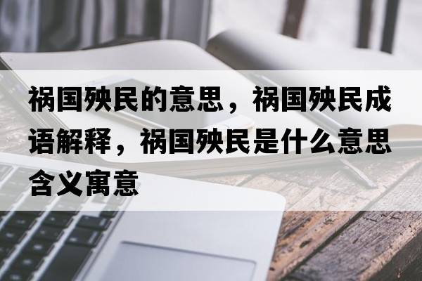 禍國殃民的意思，禍國殃民成語(yǔ)解釋?zhuān)渿昝袷鞘裁匆馑己x寓意