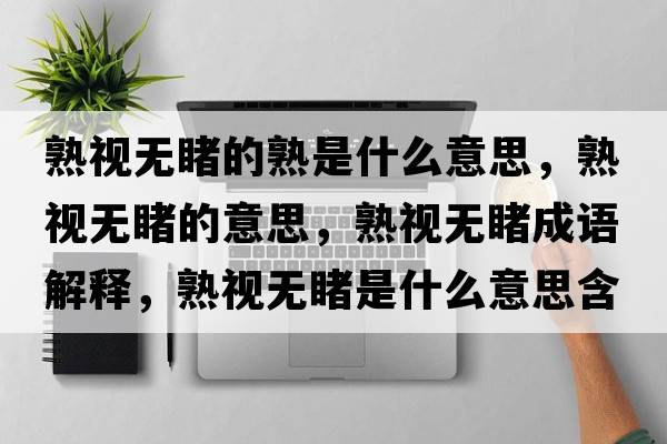 熟視無(wú)睹的熟是什么意思，熟視無(wú)睹的意思，熟視無(wú)睹成語(yǔ)解釋?zhuān)煲暉o(wú)睹是什么意思含義寓意