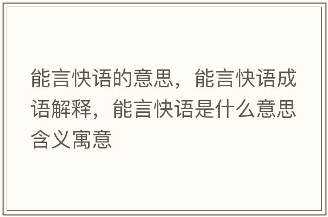 能言快語(yǔ)的意思，能言快語(yǔ)成語(yǔ)解釋?zhuān)苎钥煺Z(yǔ)是什么意思含義寓意