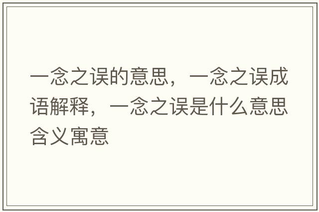 一念之誤的意思，一念之誤成語(yǔ)解釋?zhuān)荒钪`是什么意思含義寓意