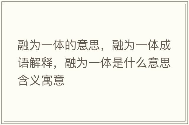 融為一體的意思，融為一體成語(yǔ)解釋?zhuān)跒橐惑w是什么意思含義寓意