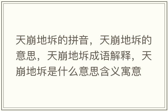 天崩地坼的拼音，天崩地坼的意思，天崩地坼成語(yǔ)解釋?zhuān)毂赖刿迨鞘裁匆馑己x寓意