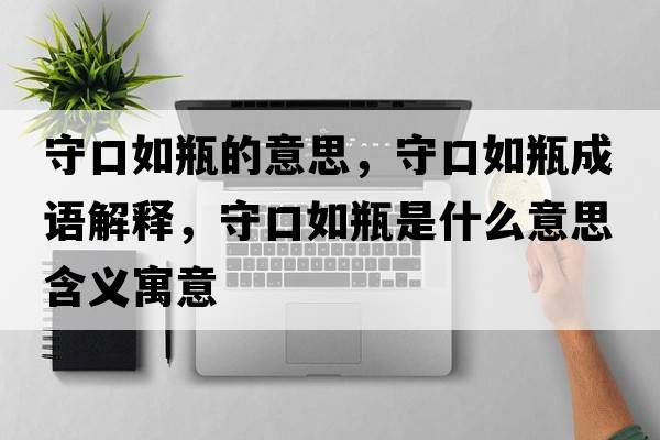 守口如瓶的意思，守口如瓶成語(yǔ)解釋?zhuān)乜谌缙渴鞘裁匆馑己x寓意