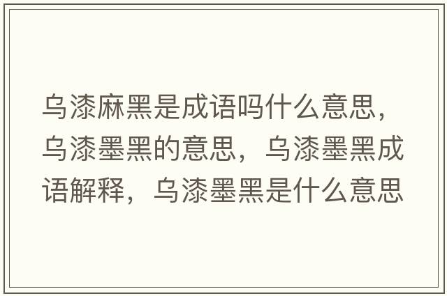 烏漆麻黑是成語(yǔ)嗎什么意思，烏漆墨黑的意思，烏漆墨黑成語(yǔ)解釋?zhuān)瑸跗崮谑鞘裁匆馑己x寓意