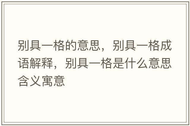 別具一格的意思，別具一格成語(yǔ)解釋?zhuān)瑒e具一格是什么意思含義寓意