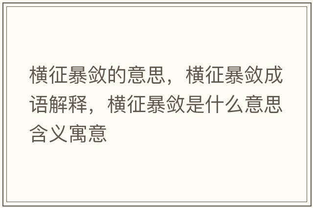 橫征暴斂的意思，橫征暴斂成語(yǔ)解釋?zhuān)瑱M征暴斂是什么意思含義寓意