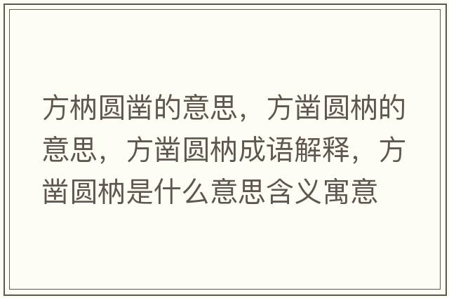 方枘圓鑿的意思，方鑿圓枘的意思，方鑿圓枘成語(yǔ)解釋?zhuān)借張A枘是什么意思含義寓意
