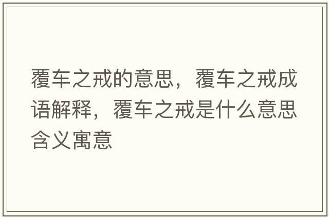 覆車(chē)之戒的意思，覆車(chē)之戒成語(yǔ)解釋?zhuān)曹?chē)之戒是什么意思含義寓意
