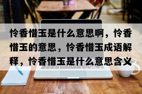 憐香惜玉是什么意思啊，憐香惜玉的意思，憐香惜玉成語(yǔ)解釋?zhuān)瑧z香惜玉是什么意思含義寓意