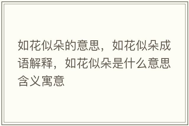 如花似朵的意思，如花似朵成語(yǔ)解釋?zhuān)缁ㄋ贫涫鞘裁匆馑己x寓意