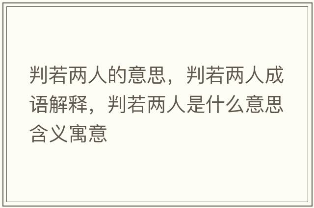 判若兩人的意思，判若兩人成語(yǔ)解釋?zhuān)腥魞扇耸鞘裁匆馑己x寓意