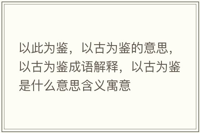 以此為鑒，以古為鑒的意思，以古為鑒成語(yǔ)解釋?zhuān)怨艦殍b是什么意思含義寓意
