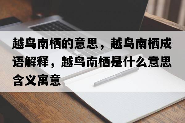 越鳥(niǎo)南棲的意思，越鳥(niǎo)南棲成語(yǔ)解釋?zhuān)进B(niǎo)南棲是什么意思含義寓意