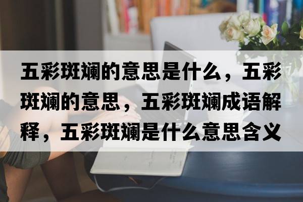 五彩斑斕的意思是什么，五彩斑斕的意思，五彩斑斕成語(yǔ)解釋?zhuān)宀拾邤淌鞘裁匆馑己x寓意